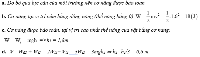Vật m=1kg được ném (từ mặt đất) thẳng đứng lên trên với vận tốc ban đầu bằng 6m/s. Lấy g=10m/s2, bỏ qua lực cản của môi trường. Chọn gốc thế năng tại mặt đất.
Hướng dẫn
(ảnh 1)