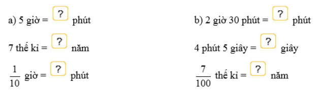 Số 5 giờ =; 7 thế kỉ =; 1/10 giờ =; 2 giờ 30 phút =; 4 phút 5 giây =; 7/100 thế kỉ = (ảnh 1)