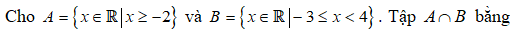 Cho  A = { x thuộc R, x lớn hơn hoặc bằng -2} và B = { x x thuộc R, -3 nhỏ hơn hoặc bằng x nhỏ hơn 4 . TạpA giao B   bằng (ảnh 1)