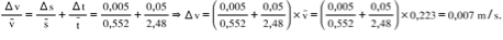 Title: fraction numerator increment straight v over denominator straight v with bar on top end fraction equals fraction numerator increment straight s over denominator straight s with bar on top end fraction plus fraction numerator increment straight t over denominator straight t with bar on top end fraction equals fraction numerator 0 comma 005 over denominator 0 comma 552 end fraction plus fraction numerator 0 comma 05 over denominator 2 comma 48 end fraction rightwards double arrow increment straight v equals open parentheses fraction numerator 0 comma 005 over denominator 0 comma 552 end fraction plus fraction numerator 0 comma 05 over denominator 2 comma 48 end fraction close parentheses cross times straight v with bar on top equals open parentheses fraction numerator 0 comma 005 over denominator 0 comma 552 end fraction plus fraction numerator 0 comma 05 over denominator 2 comma 48 end fraction close parentheses cross times 0 comma 223 equals 0 comma 007 space straight m divided by straight s.