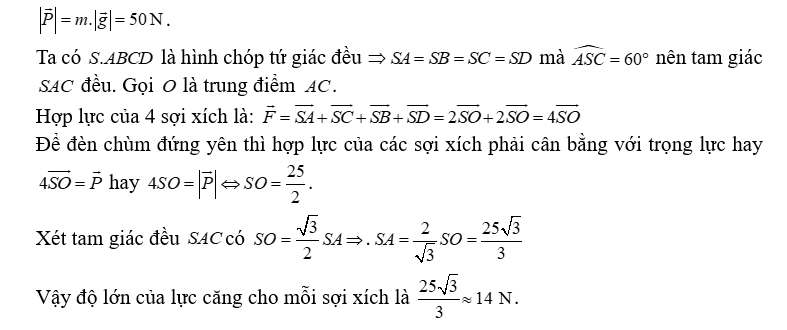 Một chiếc đèn chùm treo có khối lượng m = 5 kg được thiết kể với đĩa đèn được giữ bởi bốn đoạn xích SA, SB, SC,SD sao cho S.ABCD là hình chóp tứ giác đều có góc ASC = 60° . Biết P= =m.g, trong đó g là vectơ gia tốc rơi tự do có độ lớn 10 m/s, (ảnh 3)