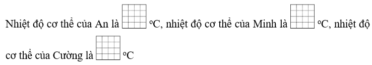 Ba bạn An, Minh và Cường đo nhiệt độ cơ thể được kết quả là một trong các số đo (ảnh 1)