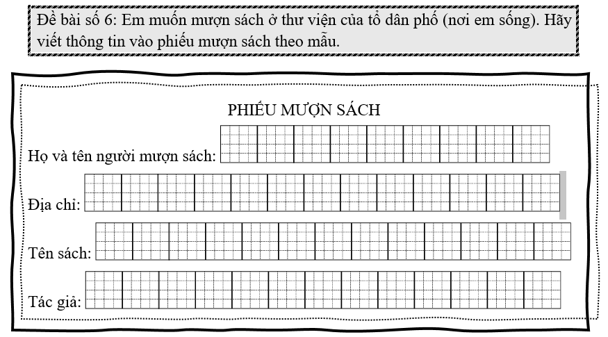 Đề bài số 6: Em muốn mượn sách ở thư viện của tổ dân phố (nơi em sống). Hãy viết thông tin vào phiếu mượn sách theo mẫu.      (ảnh 1)