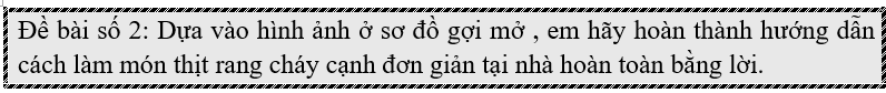 Đề bài số 2: Dựa vào hình ảnh ở sơ đồ gợi mở , em hãy hoàn thành hướng dẫn cách làm món  (ảnh 1)