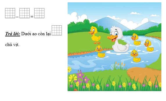 Vịt mẹ dẫn 4 chú vịt con xuống ao kiếm ăn. Bỗng 1 chú vịt con lên bờ. Hỏi dưới ao còn lại mấy chú vịt? (ảnh 1)