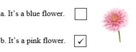 Look, read and tick. There is one example.  a. It’s a blue flower.  b. It’s a pink flower (ảnh 2)