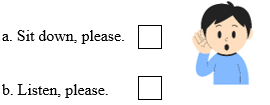 Look, read and tick. There is one example. Listen, please. Sit down, please. (Làm ơn ngồi xuống.) Listen, please. (Làm ơn lắng nghe.) (ảnh 1)