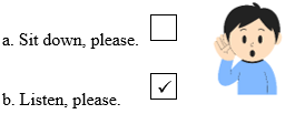 Look, read and tick. There is one example. Listen, please. Sit down, please. (Làm ơn ngồi xuống.) Listen, please. (Làm ơn lắng nghe.) (ảnh 2)