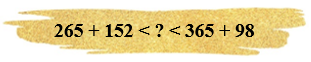Điền số thích hợp? 265 + 152 < ? < 365 + 98 (ảnh 1)