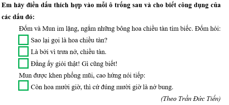 Em hãy điền dấu thích hợp vào mỗi ô trống sau và cho biết công dụng của các dấu đó:  Đốm và Mun im lặng, ngắm những bông hoa chiều tàn tím biếc. Đốm hỏi: (ảnh 1)