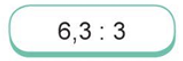 Chia nhẩm rồi thử lại bằng phép nhân (theo mẫu): 6,3 : 3 (ảnh 1)