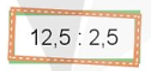 Thực hiện phép chia rồi kiểm tra lại kết quả bằng phép nhân: 12,5 : 2,5 (ảnh 1)