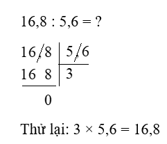 Thực hiện phép chia rồi kiểm tra lại kết quả bằng phép nhân: 16,8 : 5,6 (ảnh 1)