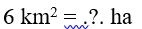 Số? 6 km^2 = ... ha (ảnh 1)