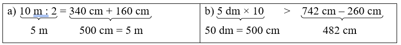 Điền dấu (>, <, =) thích hợp vào chỗ chấm:
(a) 10 m : 2 …. 340 cm + 160 cm
(b) 5 dm × 10 …. 742 cm – 260 cm (ảnh 1)