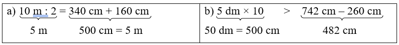 Điền dấu (>, <, = ) thích hợp vào chỗ chấm: 
(a) 10 m : 2 …. 340 cm + 160 cm
(b) 5 dm × 10 …. 742 cm – 260 cm (ảnh 1)
