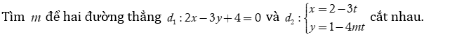 Tìm m  để hai đường thẳng d1 : 2x - 3y + 4 =0  và d2 : x = 2-3t  và y = 1-4mt  cắt nhau. (ảnh 1)