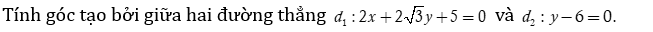 Tính góc tạo bởi giữa hai đường thẳng d1 : 2x + 2 căn bậc hai 3y + 5=0 (ảnh 1)