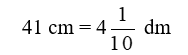 Viết c&aacute;c số đo dưới dạng hỗn số: 41 cm = .?. dm (ảnh 1)