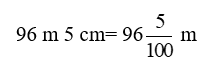 Viết các số đo dưới dạng hỗn số: 96 m 5 cm= .?. m (ảnh 1)