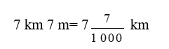 Viết các số đo dưới dạng hỗn số: 7 km 7 m= .?. km (ảnh 1)