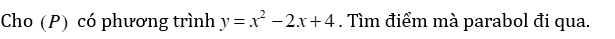 Cho (P) có phương trình y = x^2 - 2x + 4. Tìm điểm mà parabol đi qua. (ảnh 1)