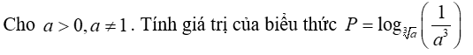 Cho a lớn hơn 0 , a khác 1 , Tính giá trị của biểu thức P = log căn bậc ba của a ( 1/ a^ 3) (ảnh 1)