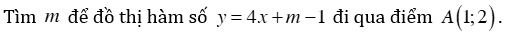 Tìm m để đồ thị hàm số y = 4x + m -1 đi qua điểm A ( 1;2) . (ảnh 1)