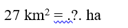 Số? 27 km^2 = ... ha (ảnh 1)