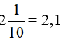 Viết các phân số thập phân, các hỗn số có chứa phân số thập phân thành số thập phân: 2 1/10 (ảnh 1)