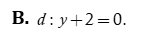 Đường thẳng d đi qua điểm M ( 0;-2) và có vectơ chỉ phương vecto u = ( 3;0) có phương trình tổng quát là: (ảnh 3)
