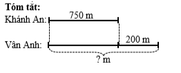 Quãng đường từ nhà Khánh An đến trường dài 750 m, quãng đường từ nhà Vân Anh đến trường xa hơn nhà Khánh An 200 m. Hỏi quãng đường từ nhà Vân Anh đến trường dài bao nhiêu mét? (ảnh 1)