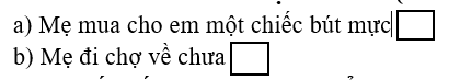 Điền dấu chấm hoặc dấu hỏi. a) Mẹ mua cho em một chiếc bút mực b) Mẹ đi chợ về chưa (ảnh 1)