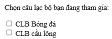 Phương án nào dưới đây nêu đúng kết quả hiển thị trên trình duyệt của đoạn lệnh sau? <form>   <p>Chọn câu lạc bộ bạn đang tham gia:</p> (ảnh 3)