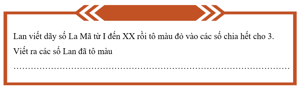 Thực hiện yêu cầu sau. Lan viết dãy số La Mã từ I đến XX rồi tô màu đỏ vào các số chia hết cho 3. (ảnh 1)