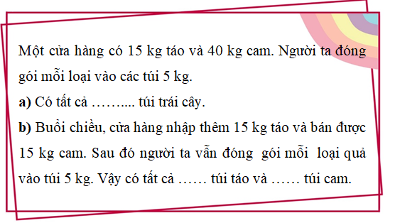 Điền số thích hợp vào chỗ chấm:Một cửa hàng có 15 kg táo và 40 kg cam. Người ta đóng gói mỗi loại vào các túi 5 kg. a) Có tất cả …….... túi trái cây. (ảnh 1)