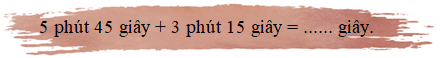 Số thích hợp điền vào chỗ chấm là:5 phút 45 giây + 3 phút 15 giây = ...... giây. (ảnh 1)