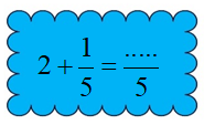d) Số cần điền vào chỗ chấm là: 2 + 1/5 = .../5 (ảnh 1)