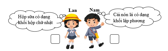 Trả lời câu hỏi sau:     Hãy điền dấu √ vào ô trống bên cạnh bạn nói đúng và dấu × bên bạn nói sai. Sau đó hãy cùng các bạn trong lớp tìm thêm các đồ vật có dạng khối lập phương và khối hộp chữ nhật xung quanh em nhé! (ảnh 1)