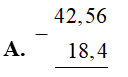 &nbsp;Cho ph&eacute;p t&iacute;nh 42,56 &ndash; 18,4. T&igrave;m c&aacute;ch đặt t&iacute;nh đ&uacute;ng. (ảnh 1)