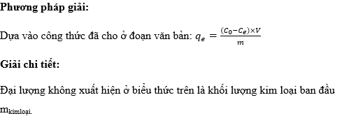Trong thí nghiệm hấp phụ ion kim loại nặng từ dung dịch bằng pectin, đại lượng nào sau đây không xuất hiện trong công thức tính toán qe? (ảnh 1)