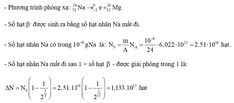 Đồng vị 24 Na 11 phóng xạ b- với chu kì bán rã T = 15 giờ. Hỏi có bao nhiêu hạt b- được giải phóng trong 1 giờ từ 10-6 g đồng vị Na? (ảnh 1)