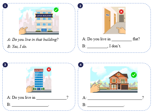 Complete the sentences. A: Do you live in __________ flat? B: __________, I don’t. (ảnh 1)
