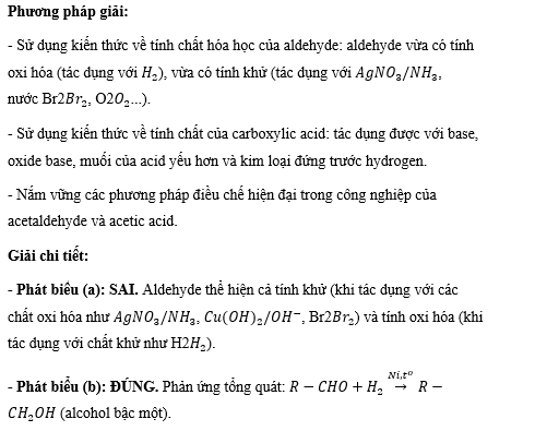 Cho các phát biểu sau: (a) Aldehyde chỉ thể hiện tính khử. (b) Aldehyde phản ứng với H2 (xúc tác Ni, to) tạo ra alcohol bậc một. (c) Acetic acid không tác dụng được với Cu(OH)2. (ảnh 1)